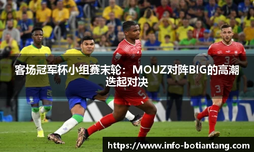 客场冠军杯小组赛末轮：MOUZ对阵BIG的高潮迭起对决